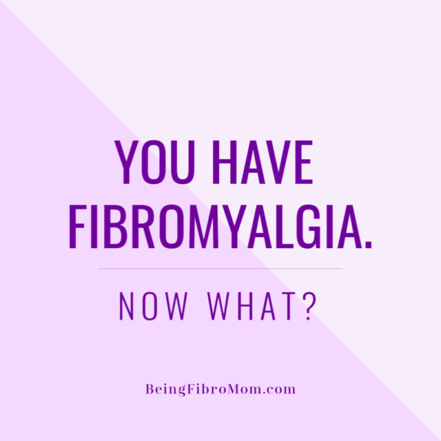 You Have Fibromyalgia. Now What? Being Fibro Mom