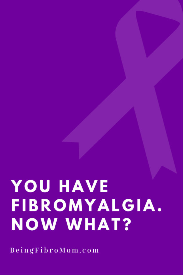 You Have Fibromyalgia. Now What? Being Fibro Mom