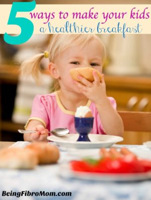 Know the 5 Ways to Make Your Kids a Healthier Breakfast - Being Fibro Mom